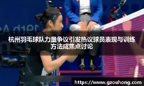 杭州羽毛球队力量争议引发热议球员表现与训练方法成焦点讨论