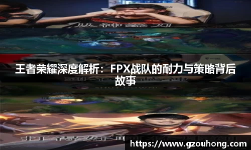 王者荣耀深度解析：FPX战队的耐力与策略背后故事