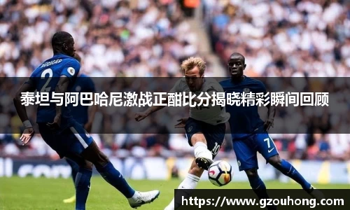 泰坦与阿巴哈尼激战正酣比分揭晓精彩瞬间回顾