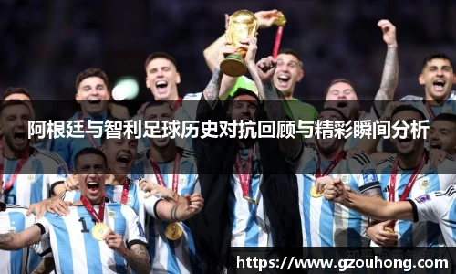 阿根廷与智利足球历史对抗回顾与精彩瞬间分析