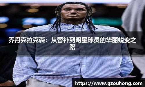 乔丹克拉克森：从替补到明星球员的华丽蜕变之路