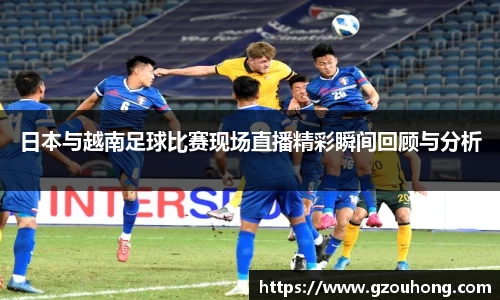 日本与越南足球比赛现场直播精彩瞬间回顾与分析